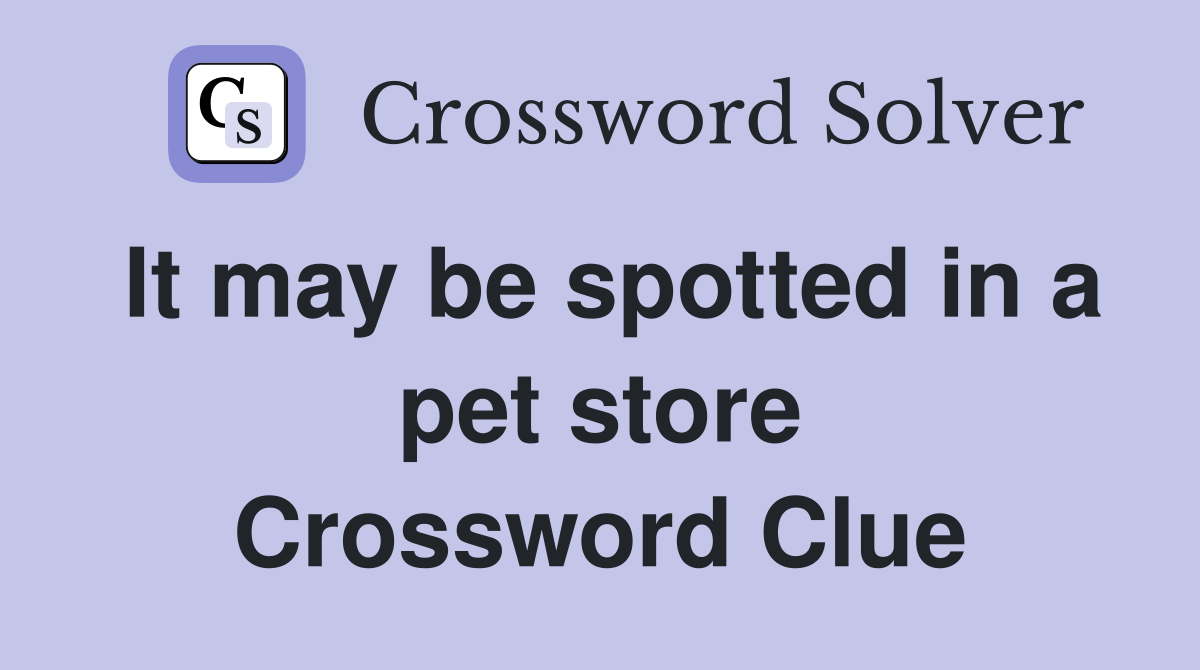 It may be spotted in a pet store Crossword Clue