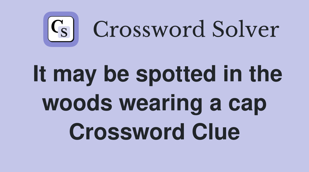 It may be spotted in the woods wearing a cap Crossword Clue