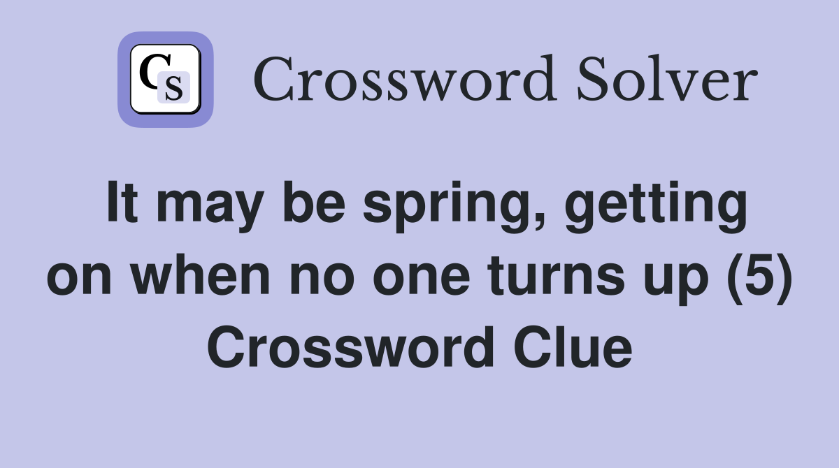It may be spring, getting on when no one turns up (5) Crossword Clue