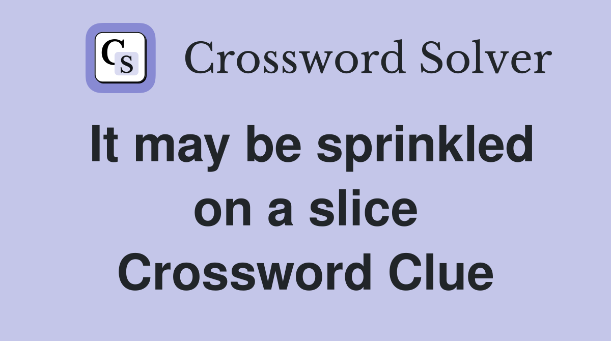 It may be sprinkled on a slice Crossword Clue