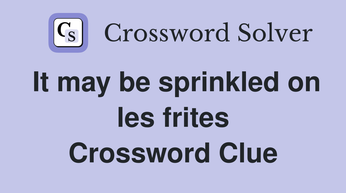 It may be sprinkled on les frites Crossword Clue