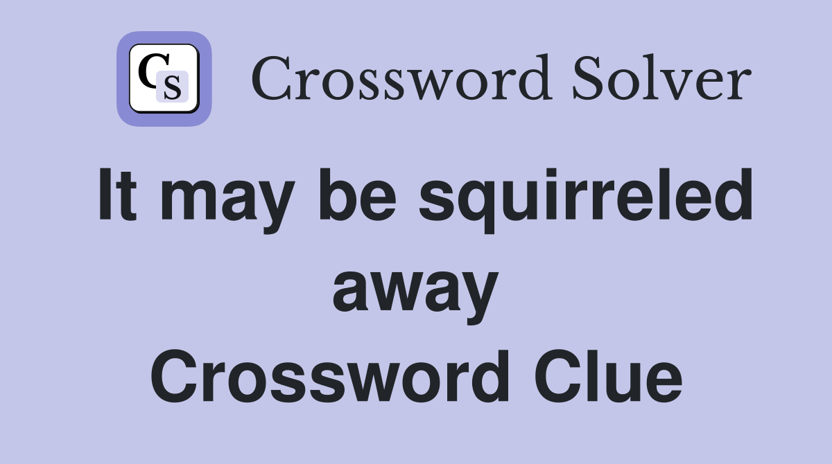 It may be squirreled away Crossword Clue