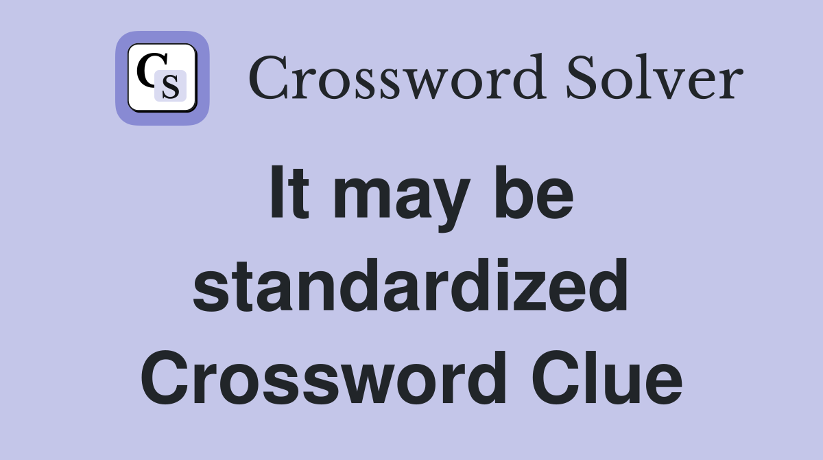 It may be standardized Crossword Clue