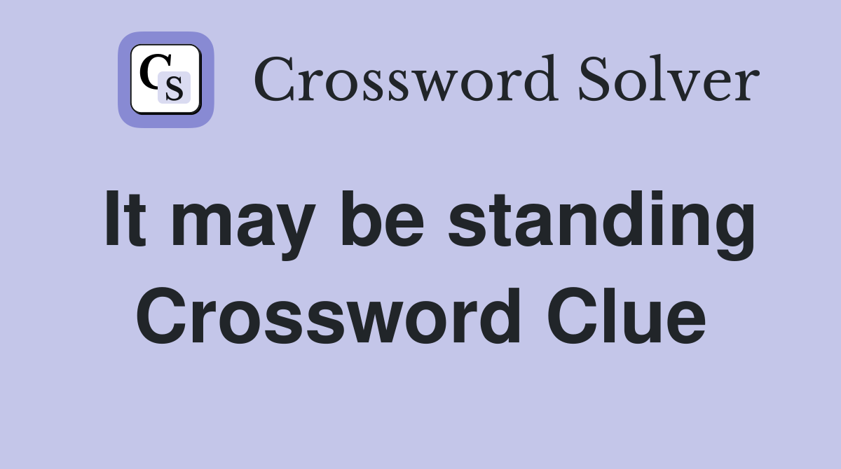 It may be standing Crossword Clue