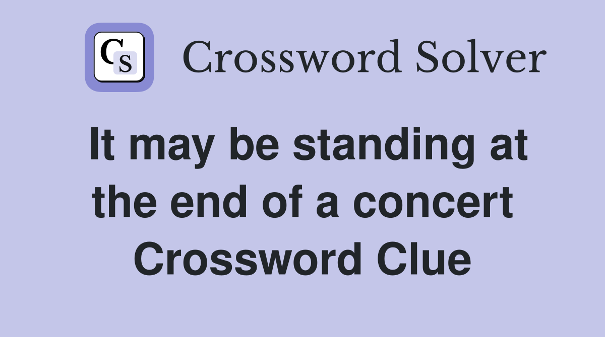 It may be standing at the end of a concert Crossword Clue