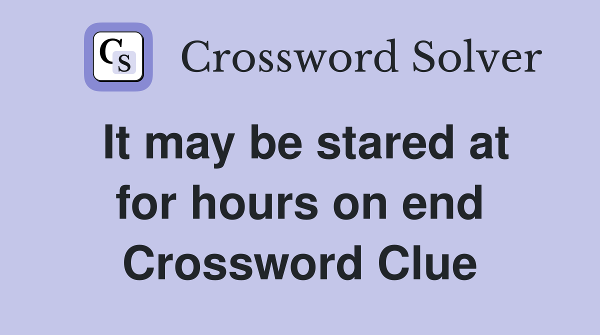 It may be stared at for hours on end Crossword Clue