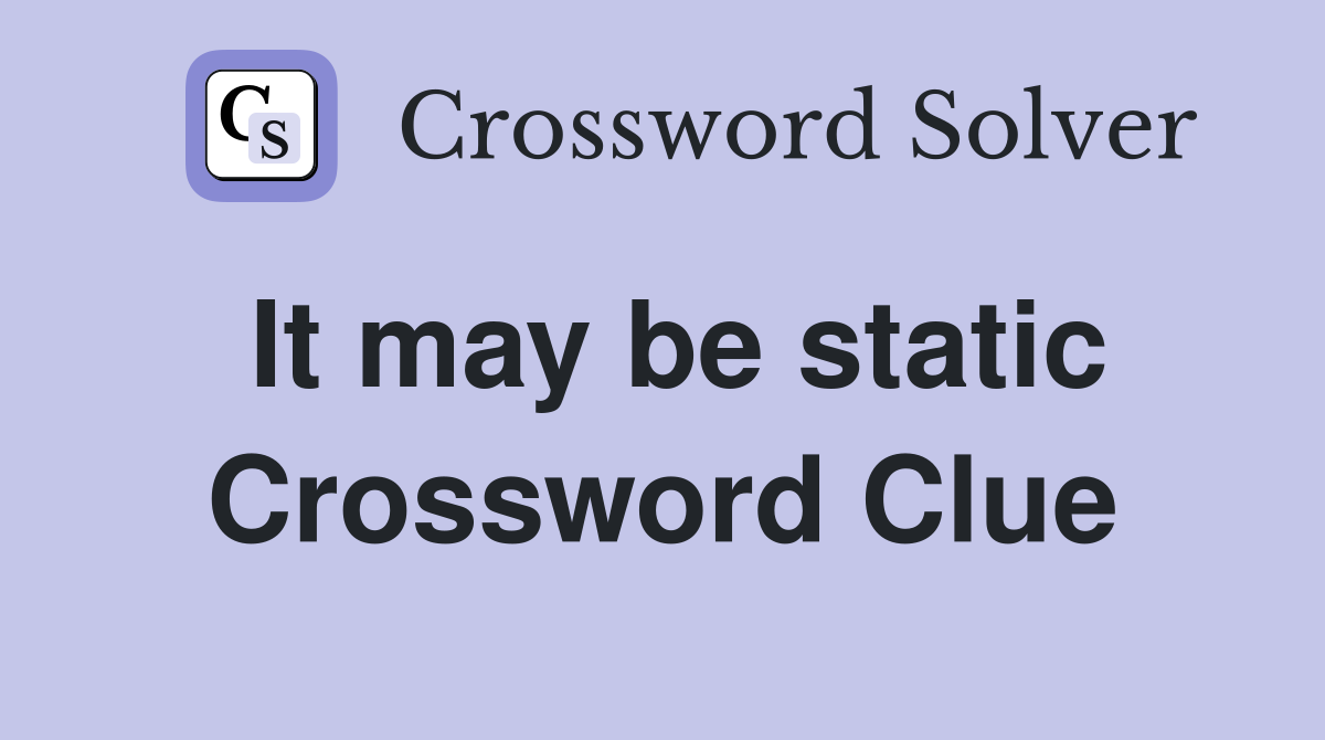 It may be static Crossword Clue