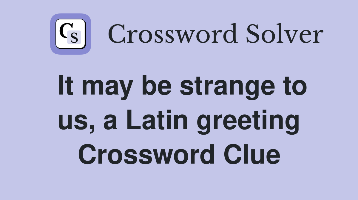 It may be strange to us, a Latin greeting Crossword Clue