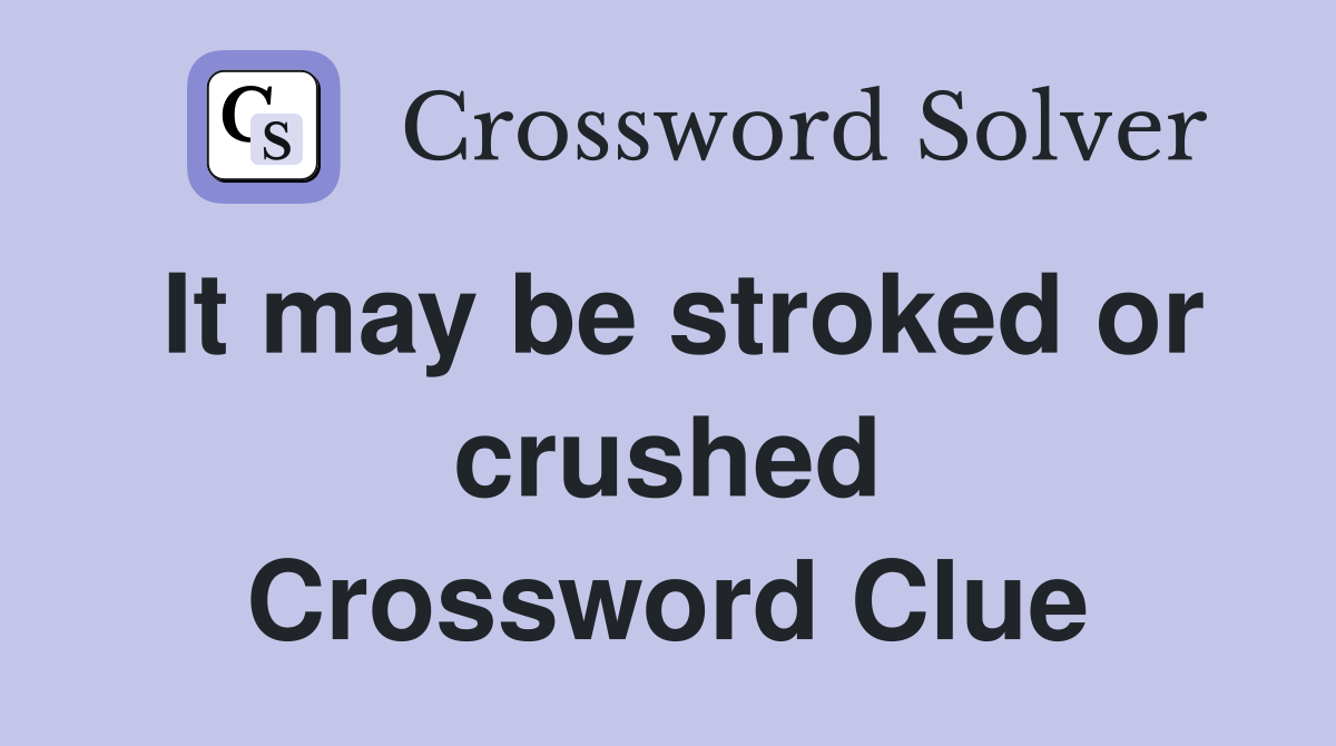 It may be stroked or crushed Crossword Clue