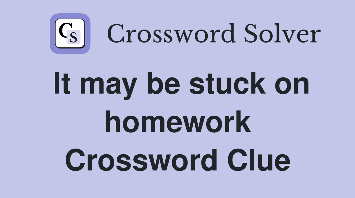 It may be stuck on homework Crossword Clue