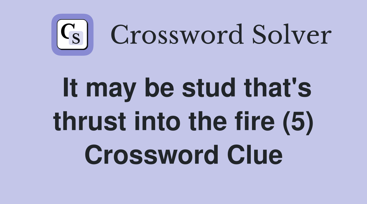 It may be stud that's thrust into the fire (5) Crossword Clue