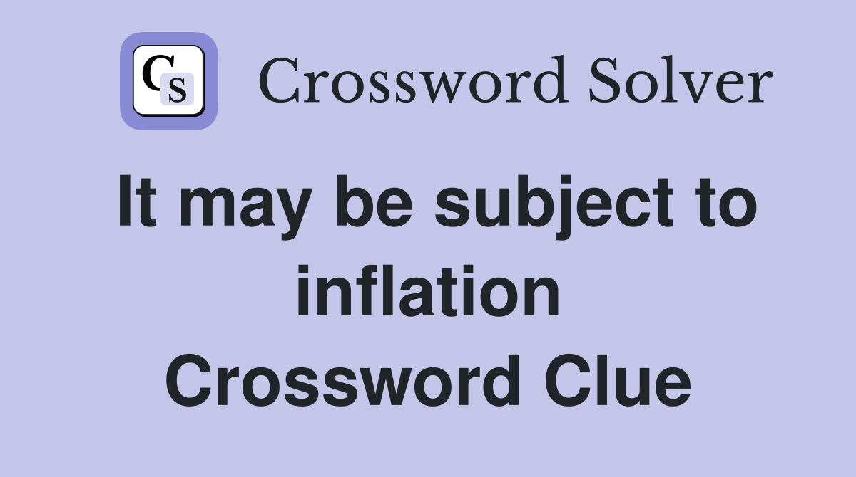 It may be subject to inflation Crossword Clue