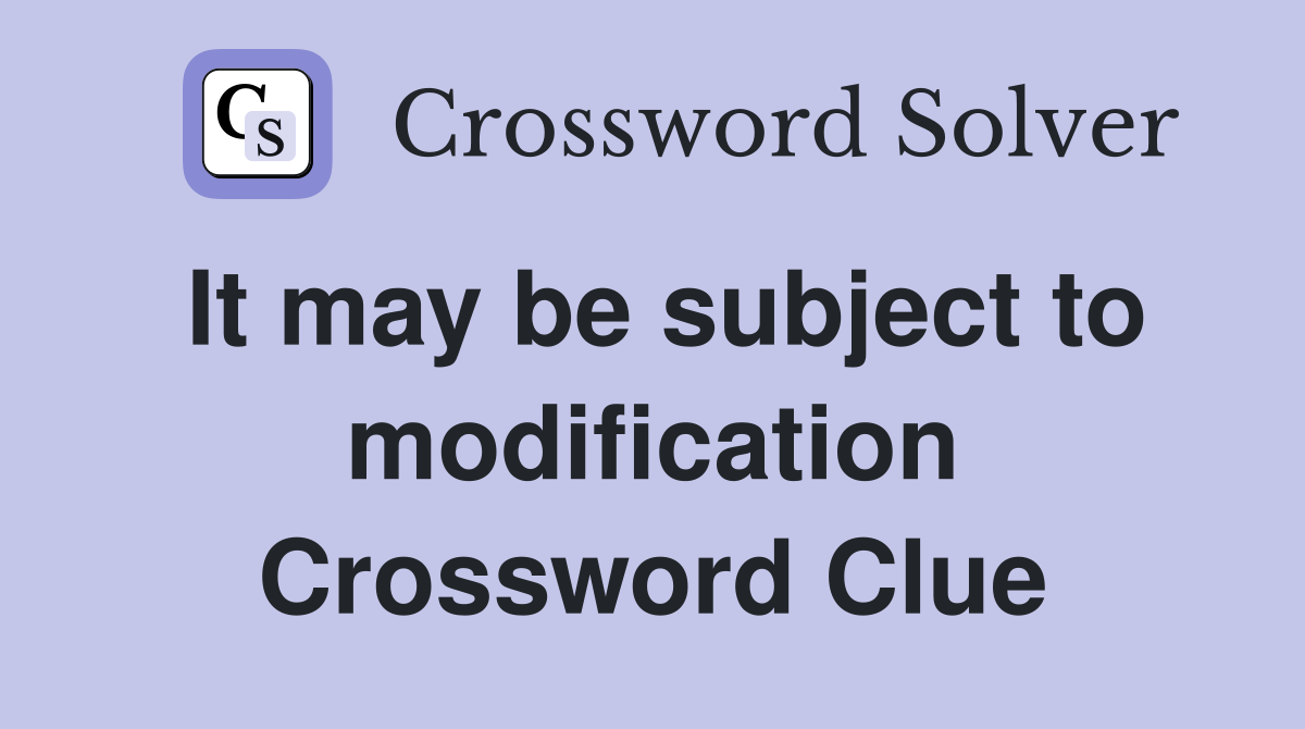It may be subject to modification Crossword Clue