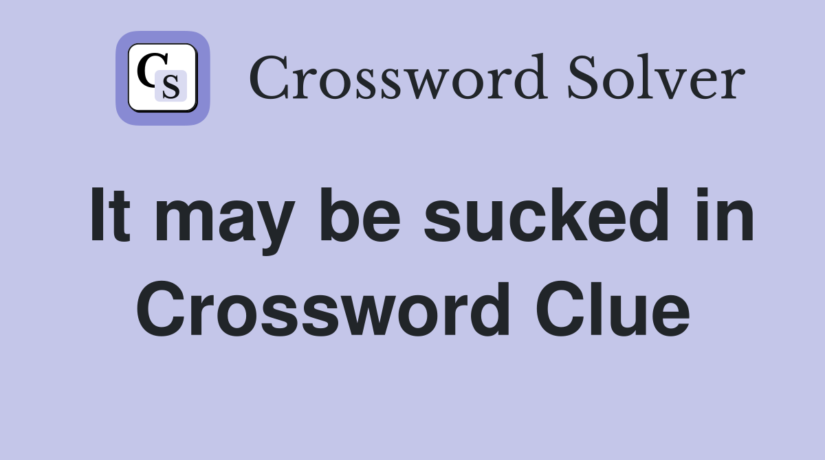 It may be sucked in Crossword Clue