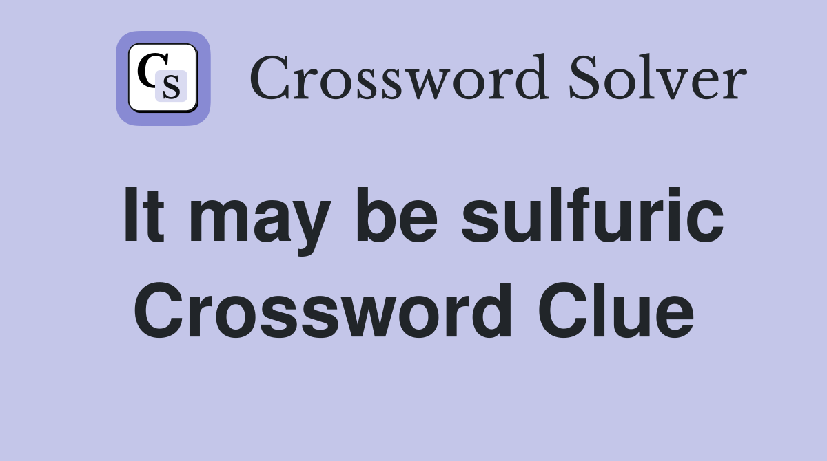It may be sulfuric Crossword Clue