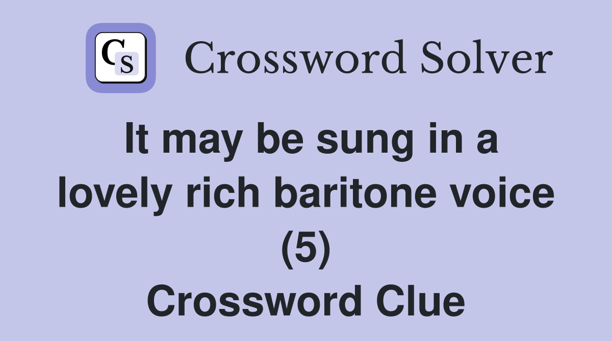 It may be sung in a lovely rich baritone voice (5) Crossword Clue
