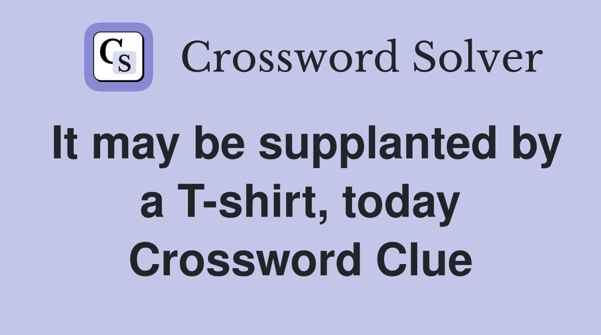 It may be supplanted by a T-shirt, today Crossword Clue
