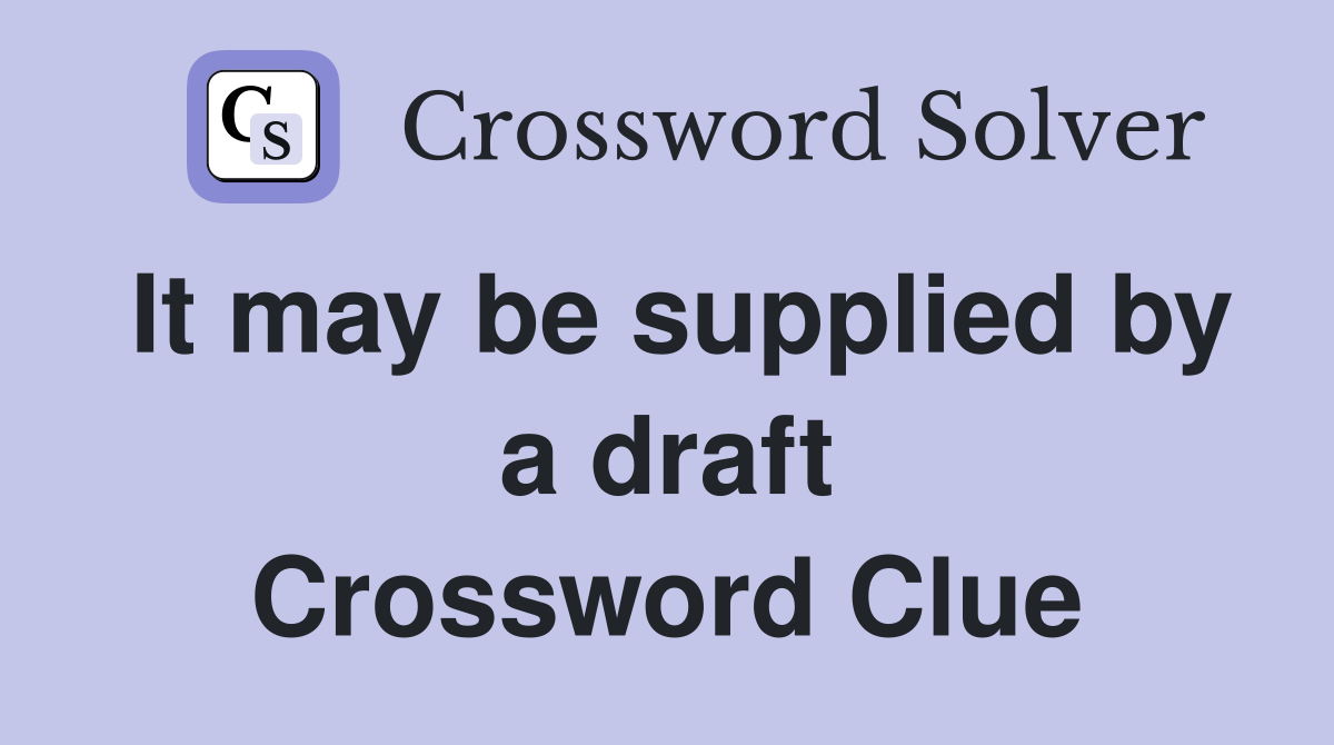 It may be supplied by a draft Crossword Clue
