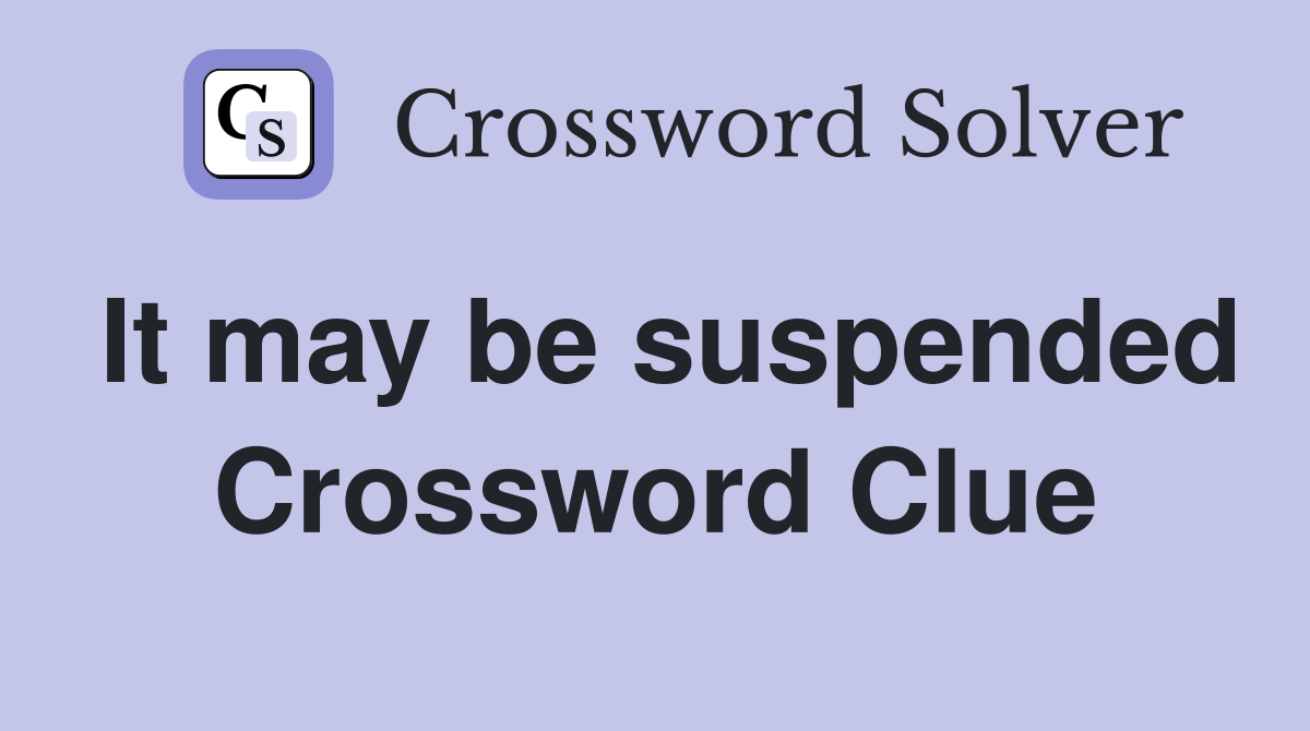 It may be suspended Crossword Clue