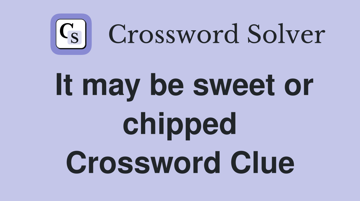 It may be sweet or chipped Crossword Clue