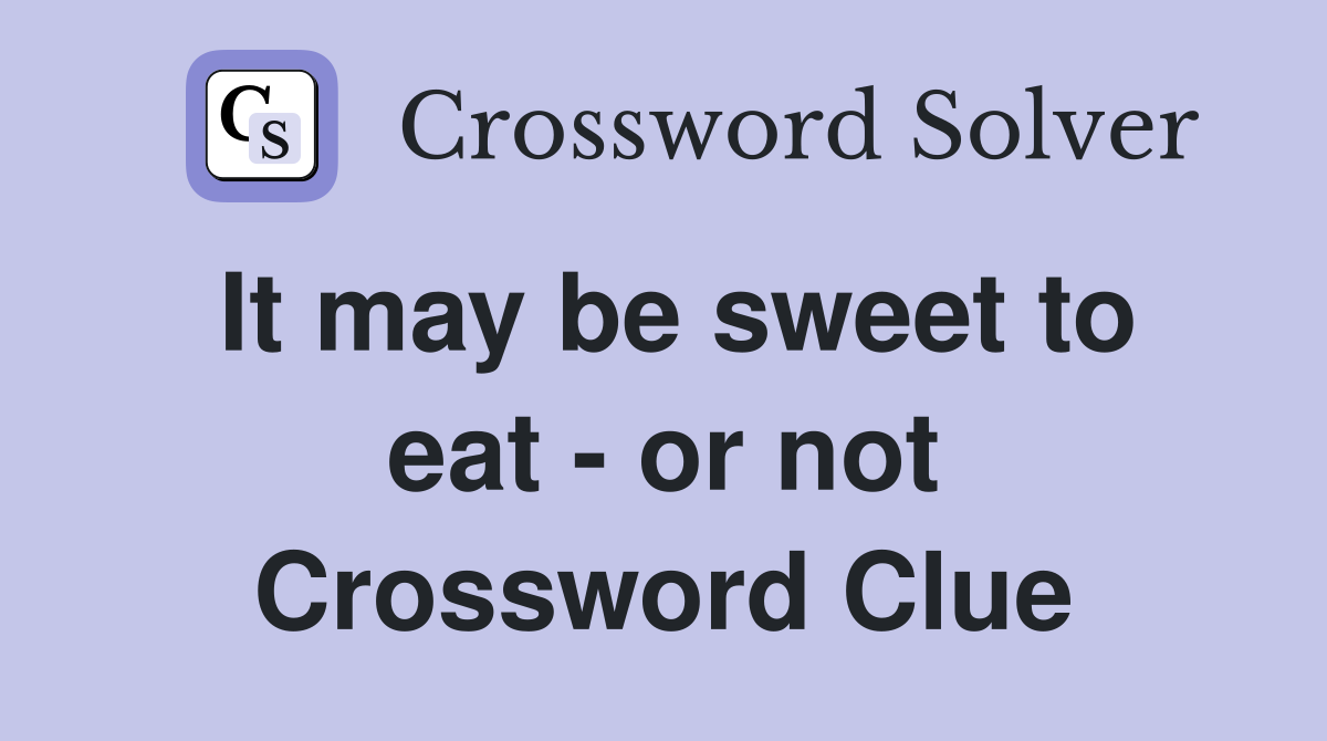 It may be sweet to eat - or not Crossword Clue
