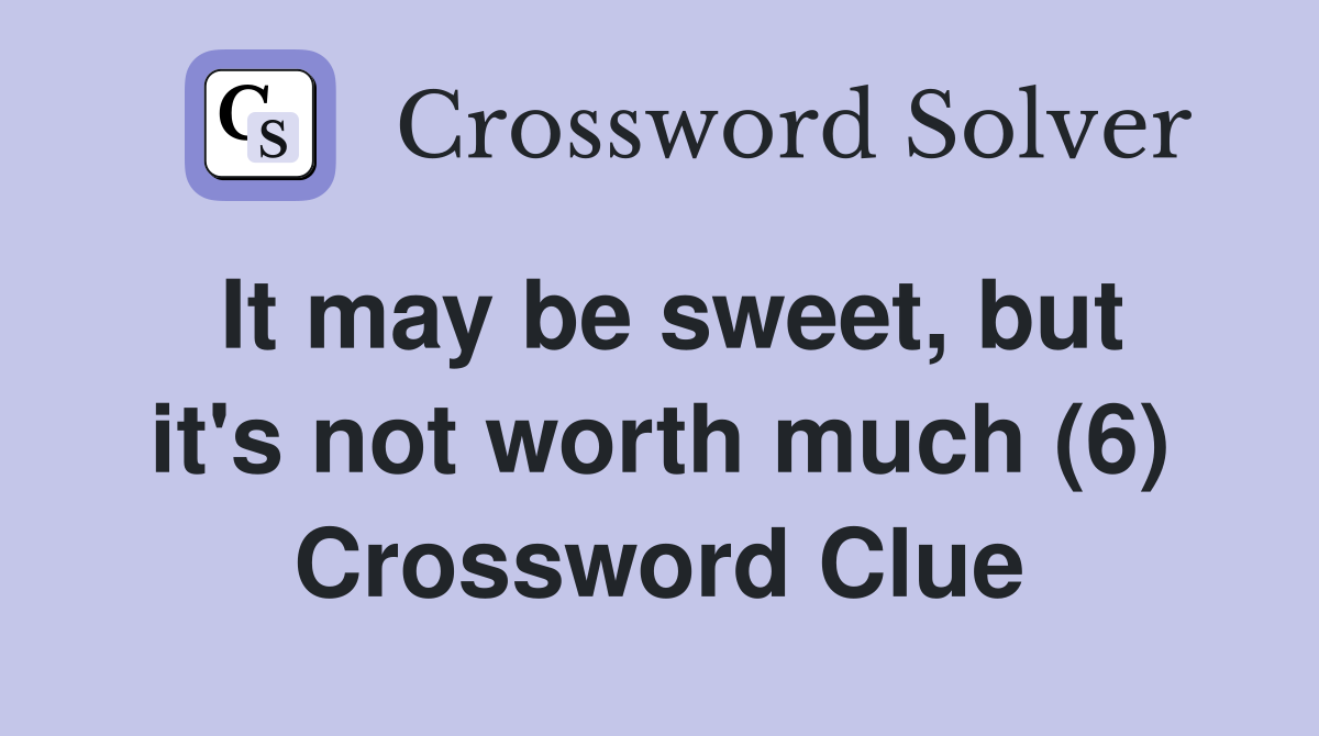 It may be sweet, but it's not worth much (6) Crossword Clue