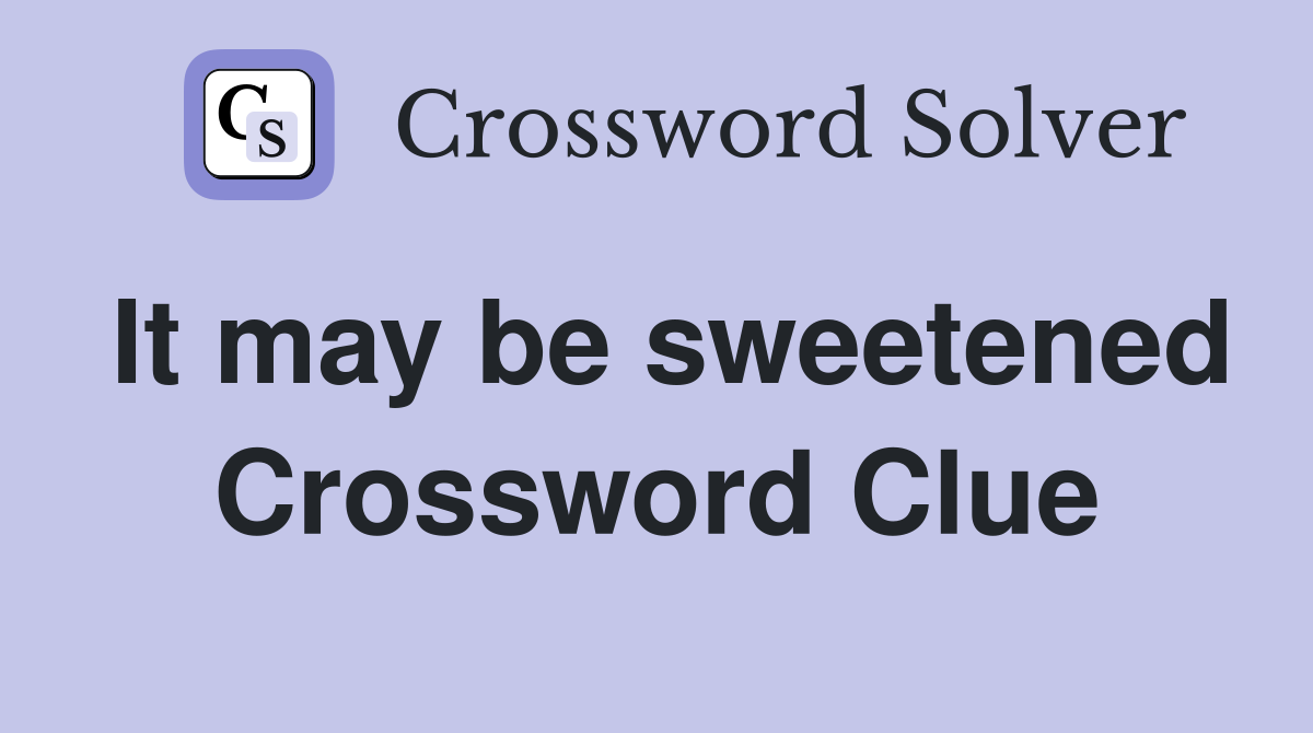 It may be sweetened Crossword Clue