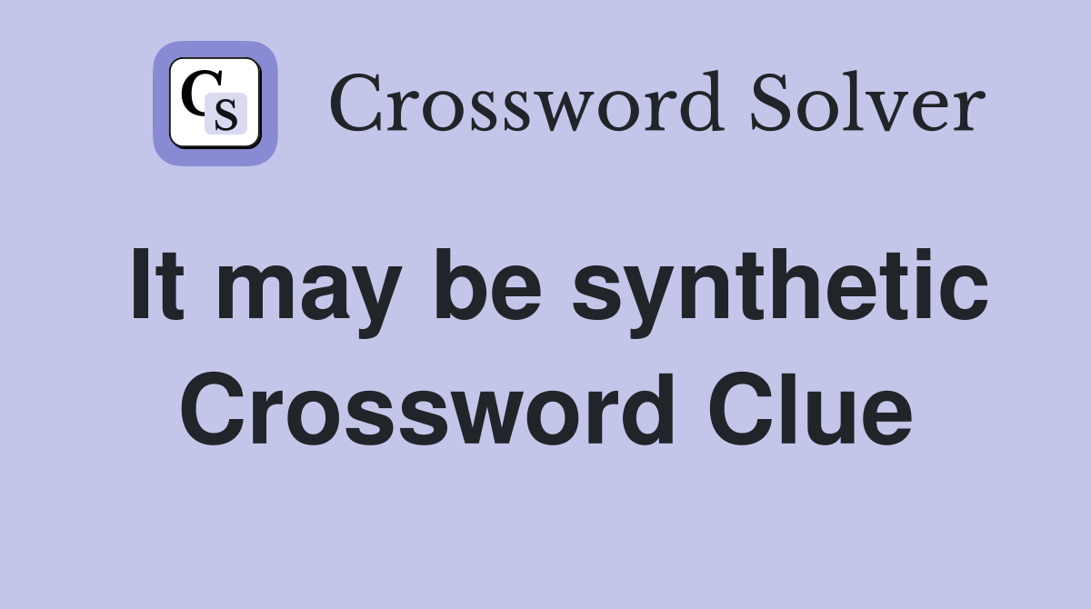 It may be synthetic Crossword Clue