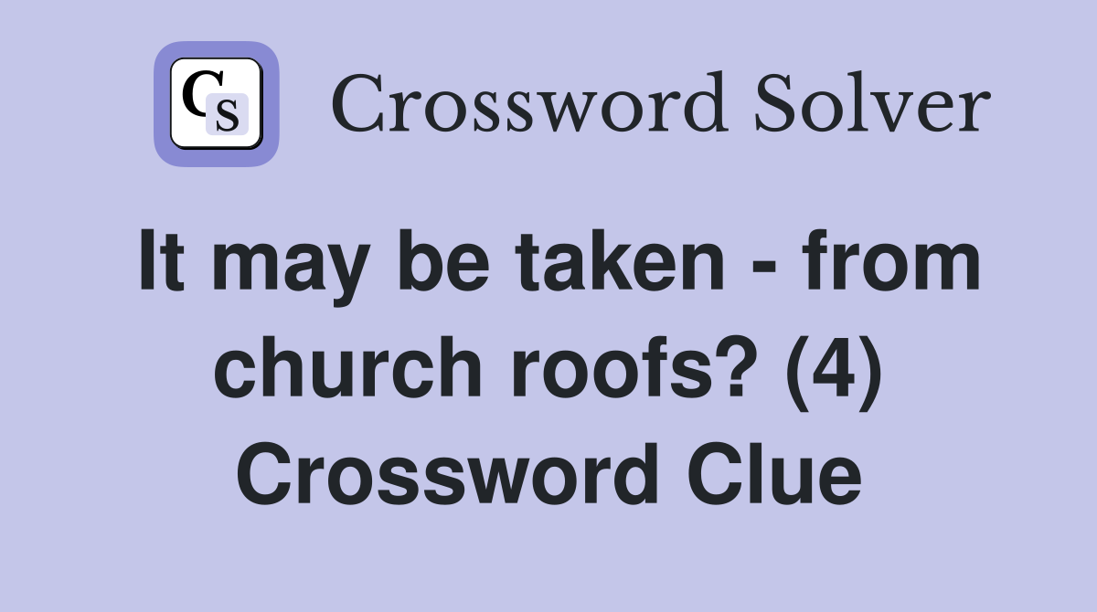 It may be taken - from church roofs? (4) Crossword Clue