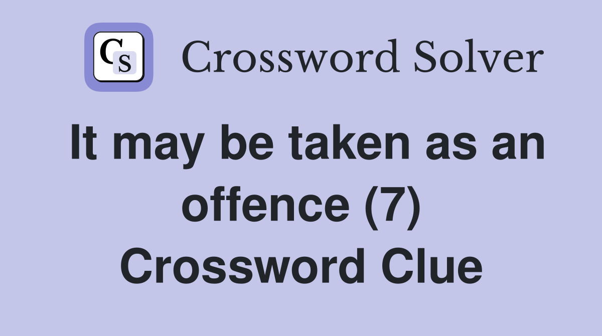 It may be taken as an offence (7) Crossword Clue
