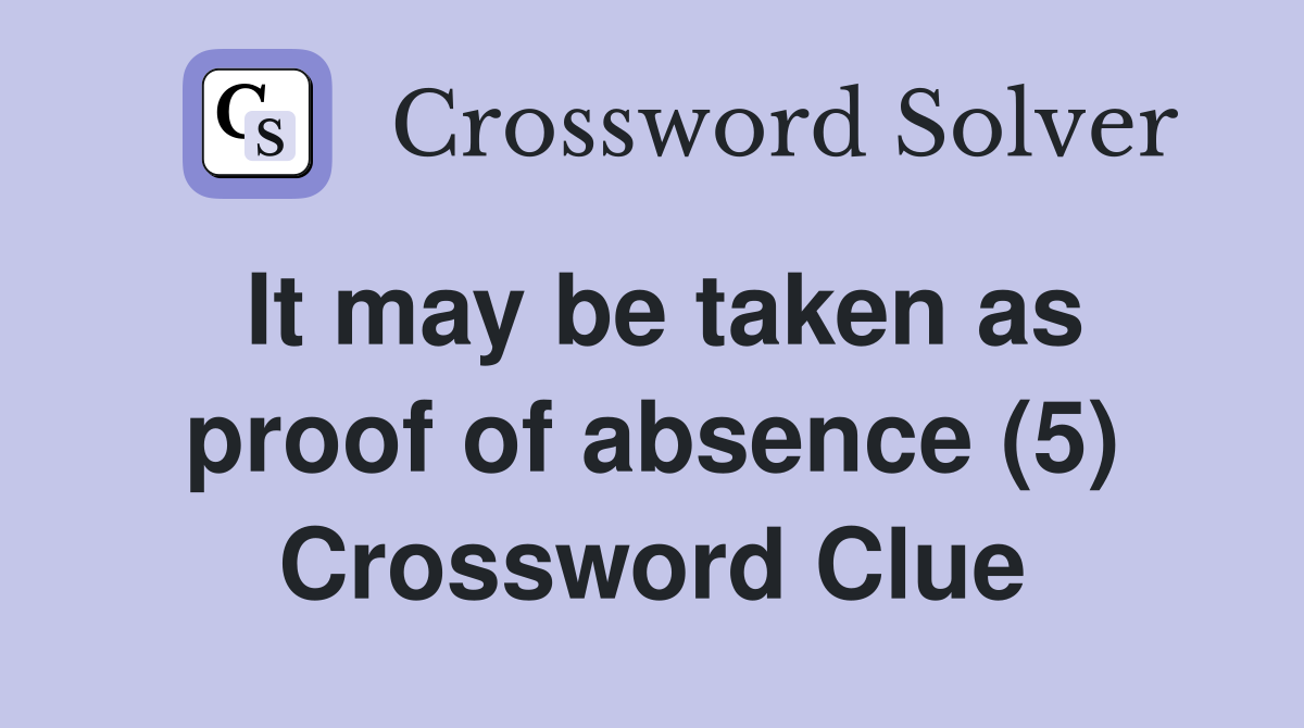 It may be taken as proof of absence (5) Crossword Clue
