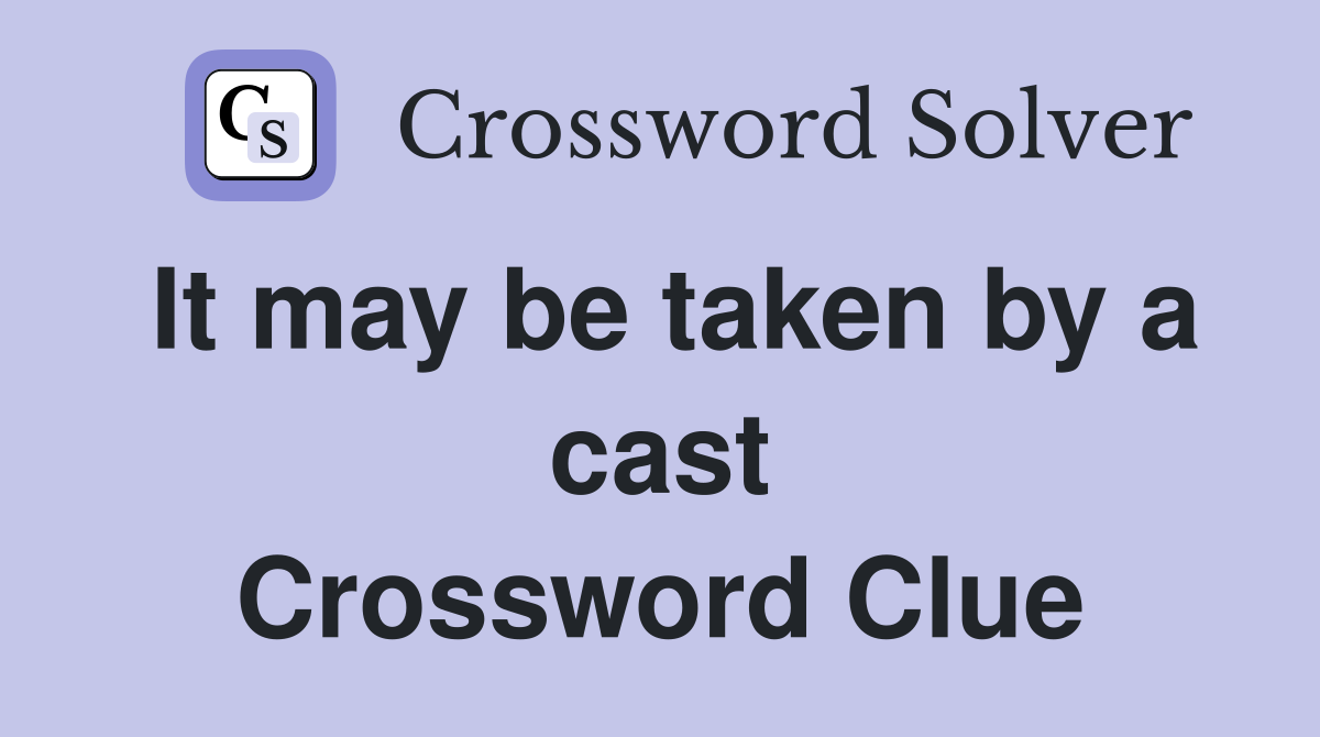 It may be taken by a cast Crossword Clue