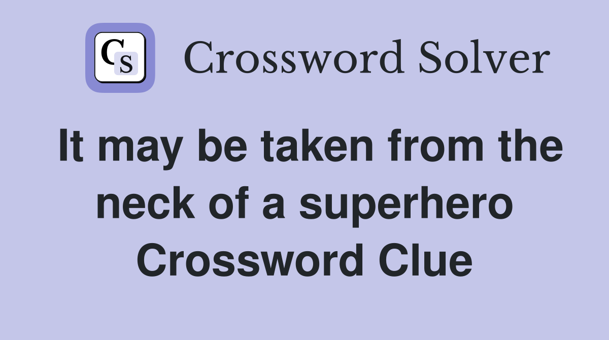 It may be taken from the neck of a superhero Crossword Clue