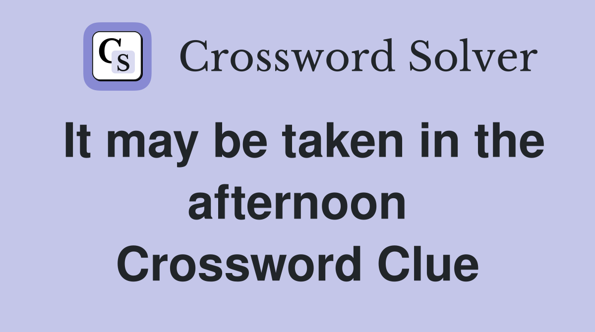 It may be taken in the afternoon Crossword Clue