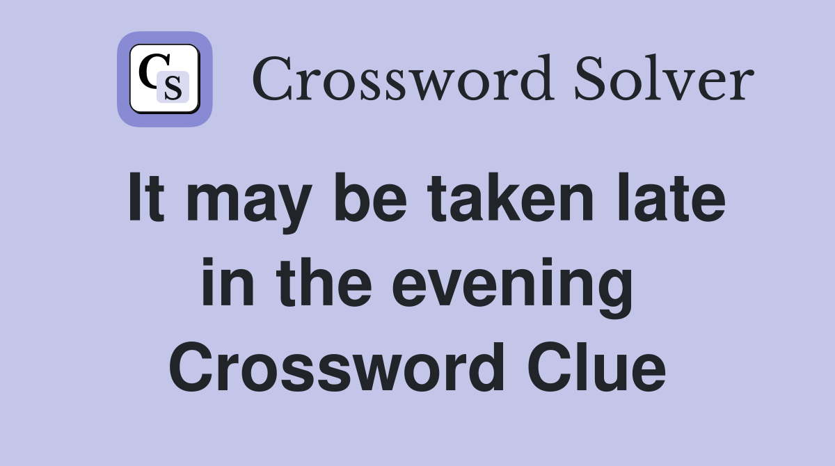 It may be taken late in the evening Crossword Clue