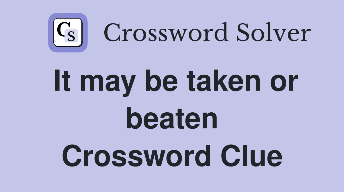 It may be taken or beaten Crossword Clue