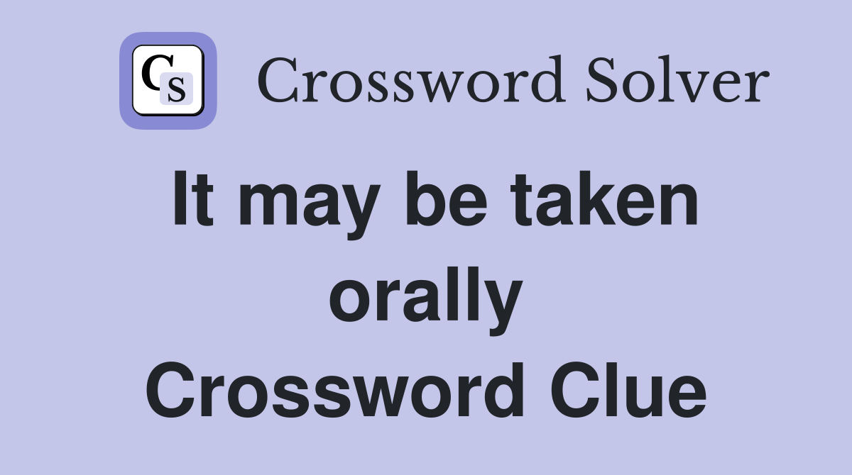 It may be taken orally Crossword Clue
