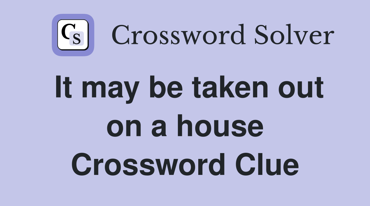It may be taken out on a house Crossword Clue