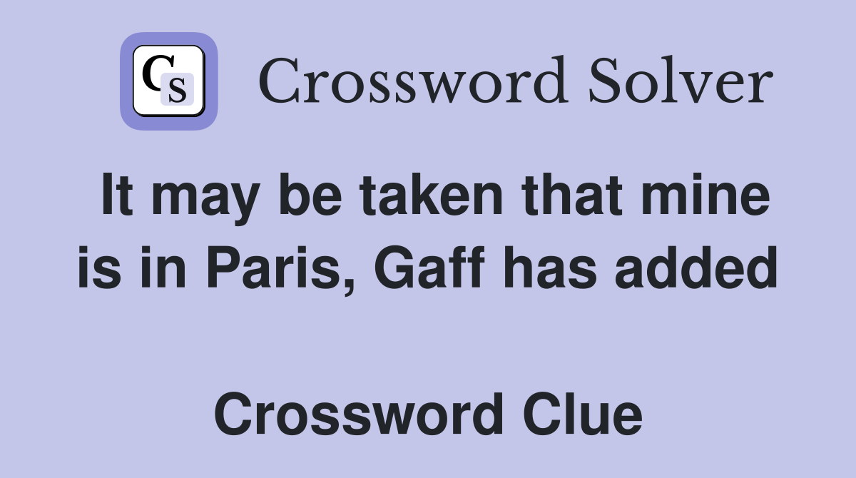 It may be taken that mine is in Paris, Gaff has added  Crossword Clue