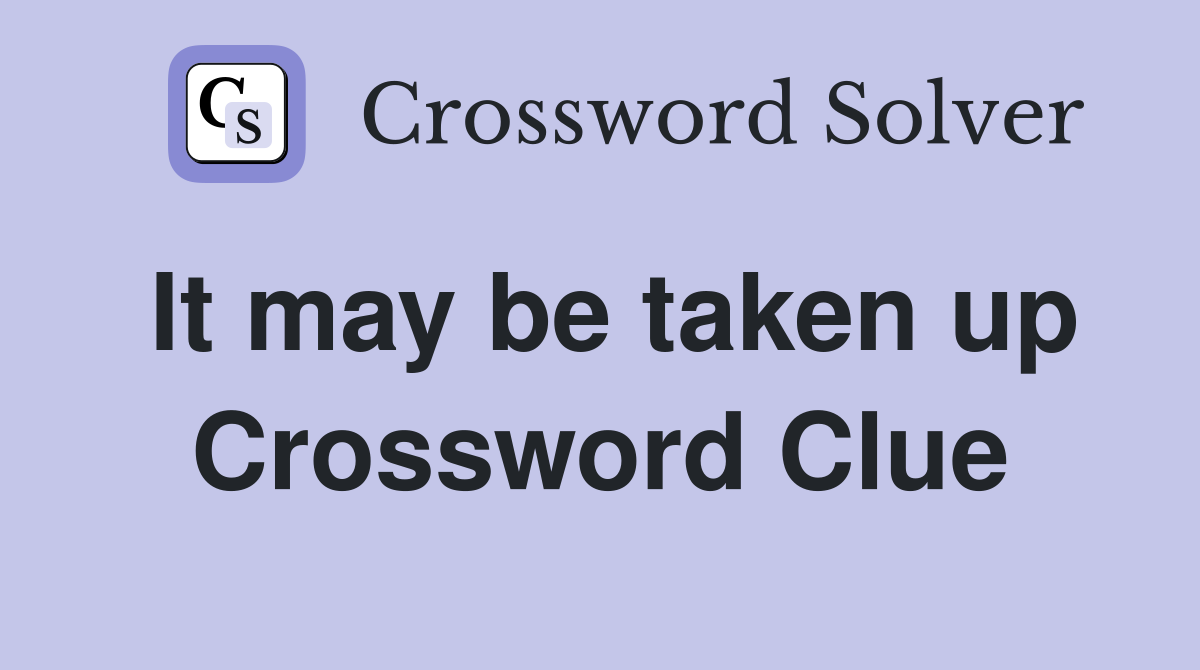 It may be taken up Crossword Clue