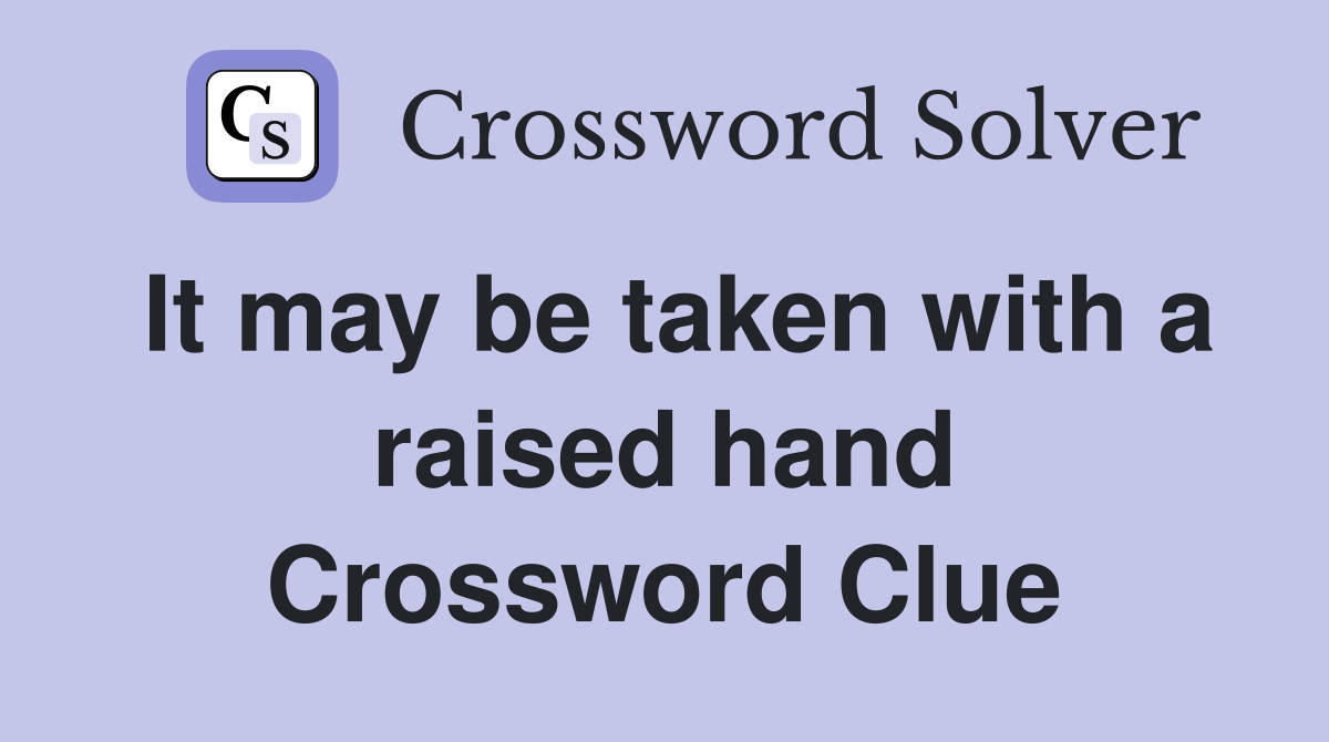 It may be taken with a raised hand Crossword Clue