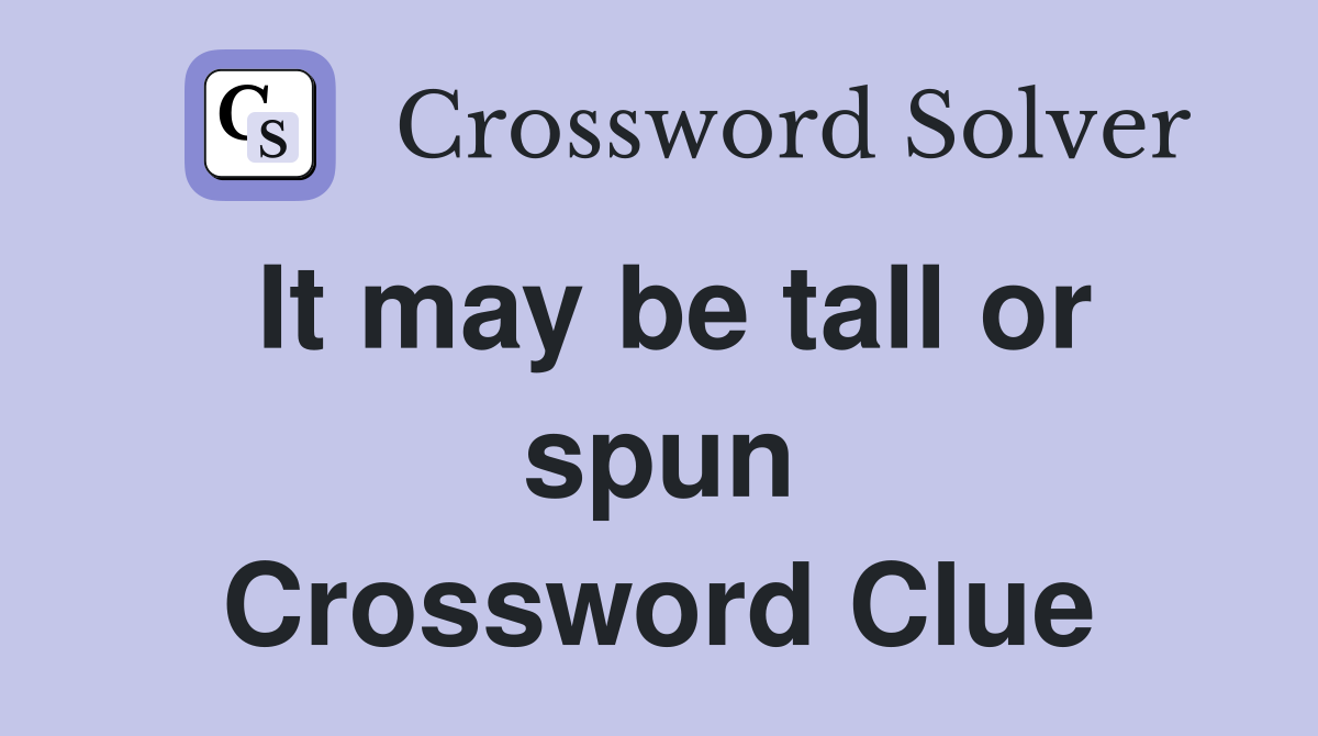 It may be tall or spun Crossword Clue