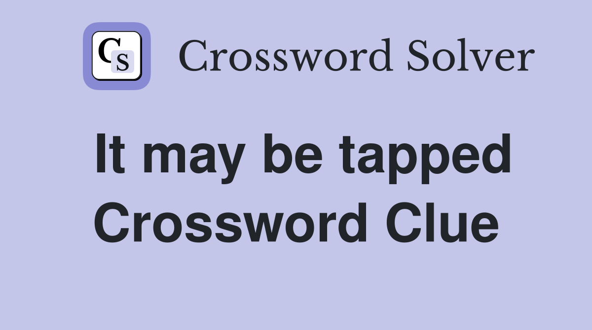 It may be tapped Crossword Clue