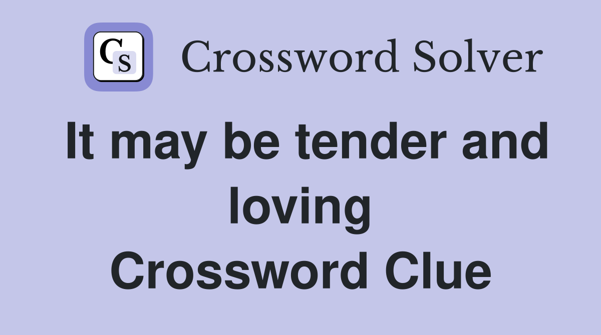 It may be tender and loving Crossword Clue
