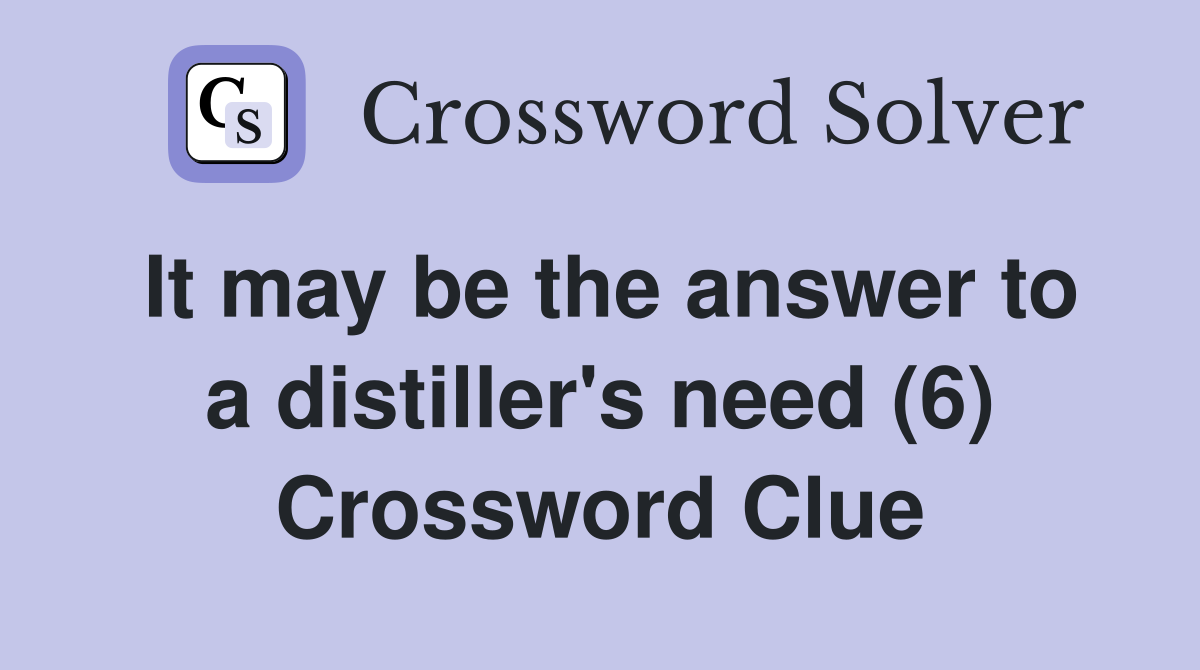 It may be the answer to a distiller's need (6) Crossword Clue