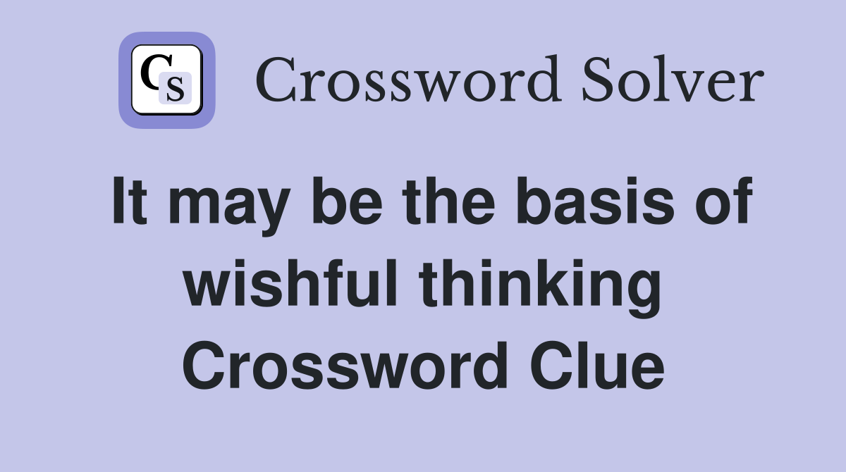 It may be the basis of wishful thinking Crossword Clue