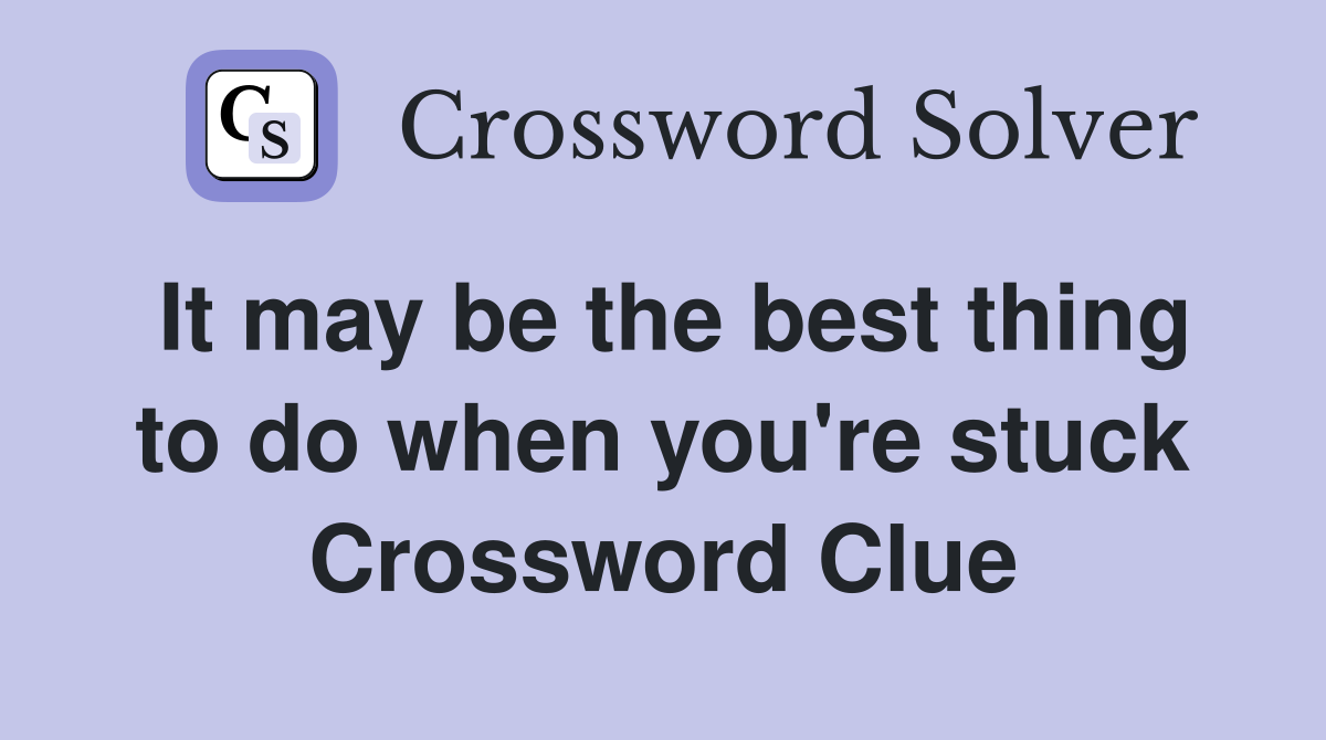 It may be the best thing to do when you're stuck Crossword Clue