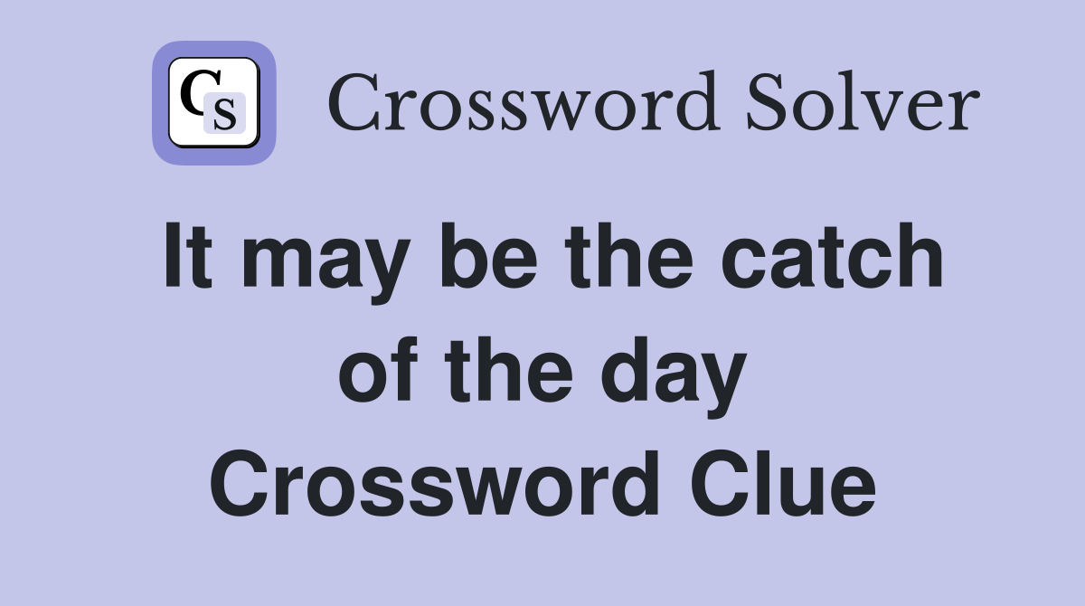 It may be the catch of the day Crossword Clue