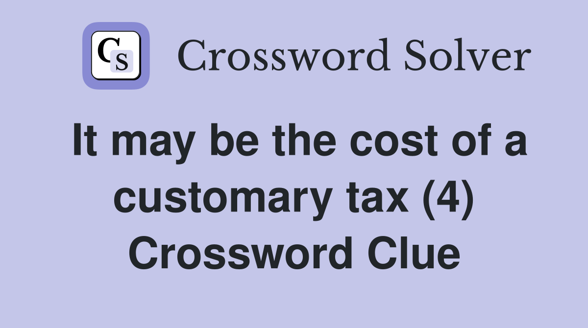 It may be the cost of a customary tax (4) Crossword Clue