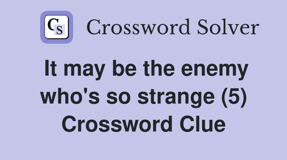 It may be the enemy who's so strange (5) Crossword Clue